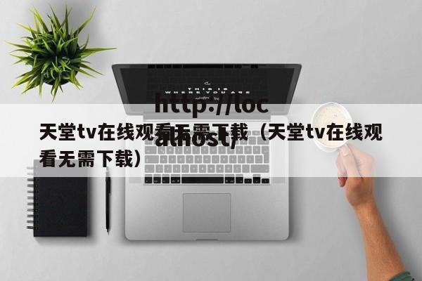 天堂tv在线观看无需下载(天堂tv在线观看无需下载)