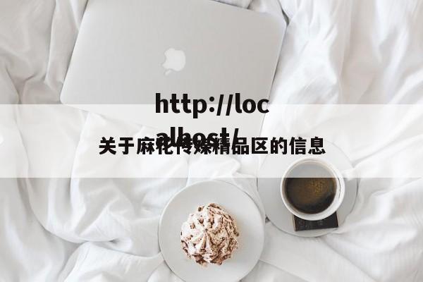 关于麻花传媒精品区的信息